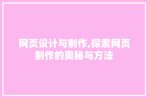 网页设计与制作,探索网页制作的奥秘与方法 网页设计与制作,探索网页制作的奥秘与方法 编程语言