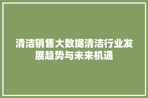 清洁销售大数据清洁行业发展趋势与未来机遇