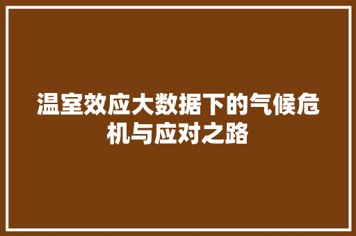 温室效应大数据下的气候危机与应对之路 温室效应大数据下的气候危机与应对之路