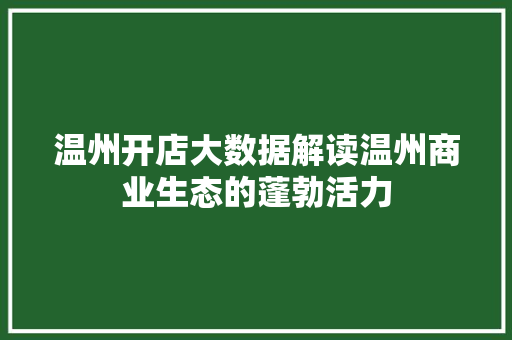 温州开店大数据解读温州商业生态的蓬勃活力 温州开店大数据解读温州商业生态的蓬勃活力