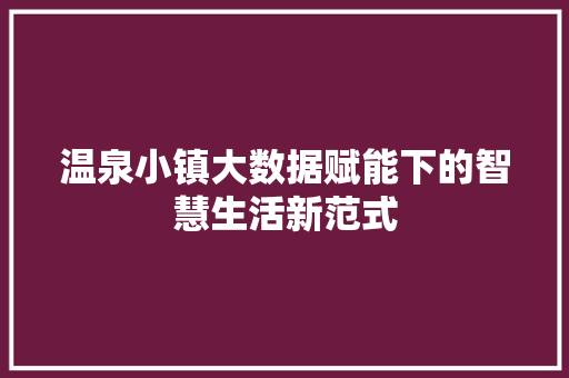 温泉小镇大数据赋能下的智慧生活新范式