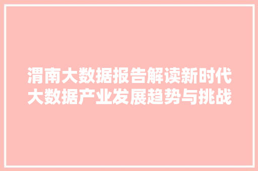 渭南大数据报告解读新时代大数据产业发展趋势与挑战