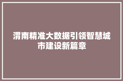 渭南精准大数据引领智慧城市建设新篇章 渭南精准大数据引领智慧城市建设新篇章
