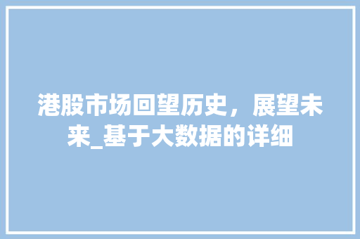 港股市场回望历史，展望未来_基于大数据的详细