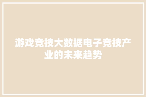 游戏竞技大数据电子竞技产业的未来趋势
