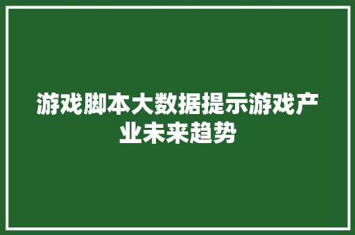 游戏脚本大数据提示游戏产业未来趋势