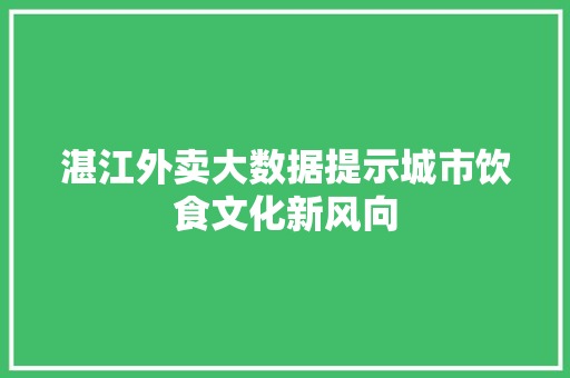 湛江外卖大数据提示城市饮食文化新风向