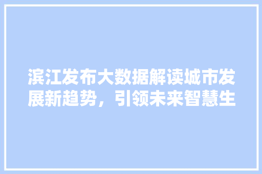 滨江发布大数据解读城市发展新趋势，引领未来智慧生活