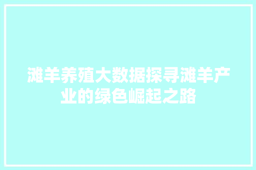 滩羊养殖大数据探寻滩羊产业的绿色崛起之路
