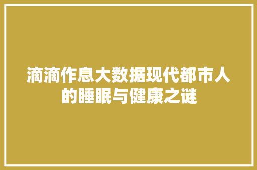 滴滴作息大数据现代都市人的睡眠与健康之谜