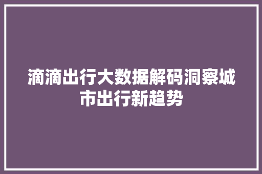 滴滴出行大数据解码洞察城市出行新趋势