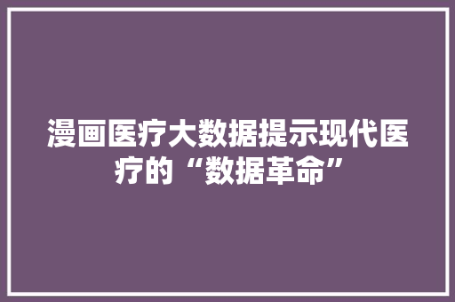 漫画医疗大数据提示现代医疗的“数据革命”
