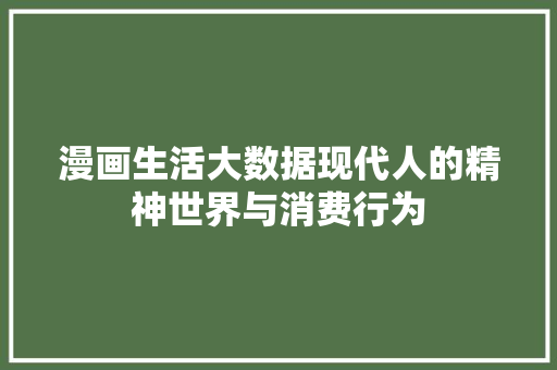 漫画生活大数据现代人的精神世界与消费行为