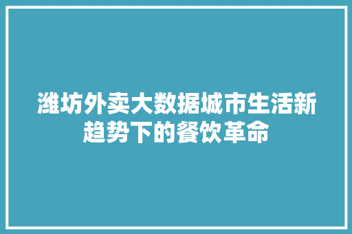 潍坊外卖大数据城市生活新趋势下的餐饮革命