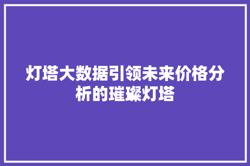 灯塔大数据引领未来价格分析的璀璨灯塔