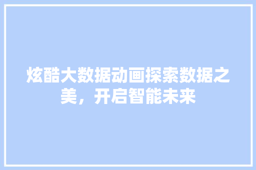 炫酷大数据动画探索数据之美，开启智能未来
