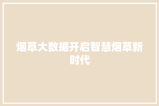 烟草大数据开启智慧烟草新时代 烟草大数据开启智慧烟草新时代