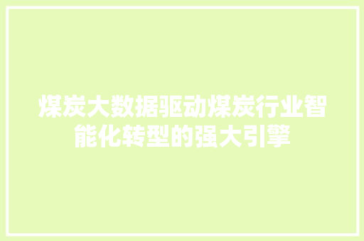 煤炭大数据驱动煤炭行业智能化转型的强大引擎