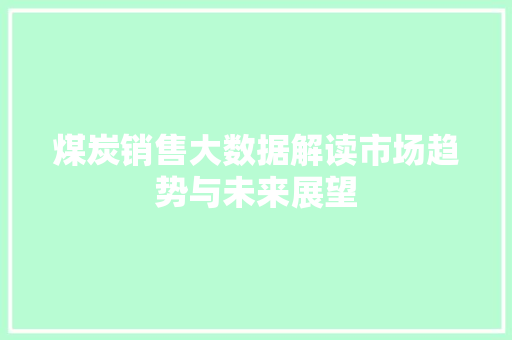 煤炭销售大数据解读市场趋势与未来展望