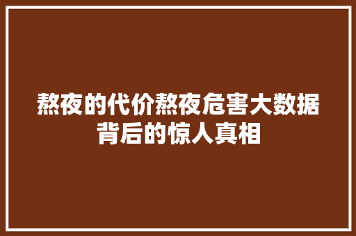 熬夜的代价熬夜危害大数据背后的惊人真相