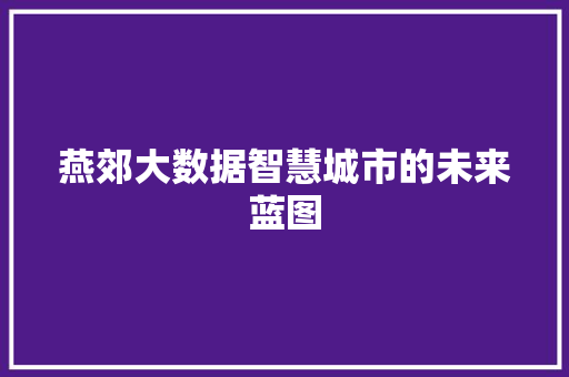 燕郊大数据智慧城市的未来蓝图 燕郊大数据智慧城市的未来蓝图