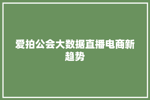 爱拍公会大数据直播电商新趋势