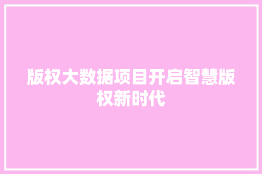 版权大数据项目开启智慧版权新时代