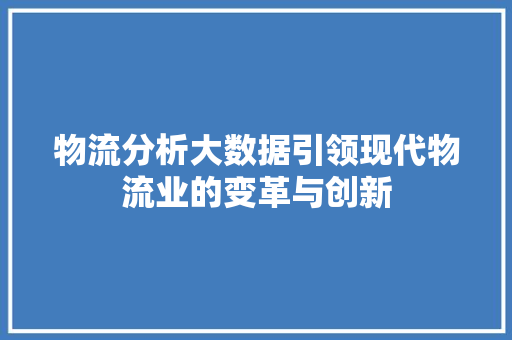 物流分析大数据引领现代物流业的变革与创新