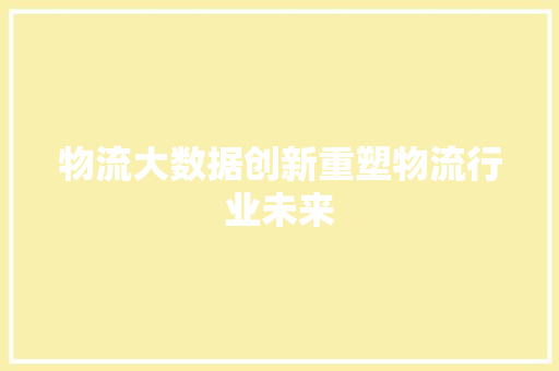 物流大数据创新重塑物流行业未来
