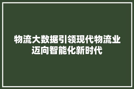 物流大数据引领现代物流业迈向智能化新时代