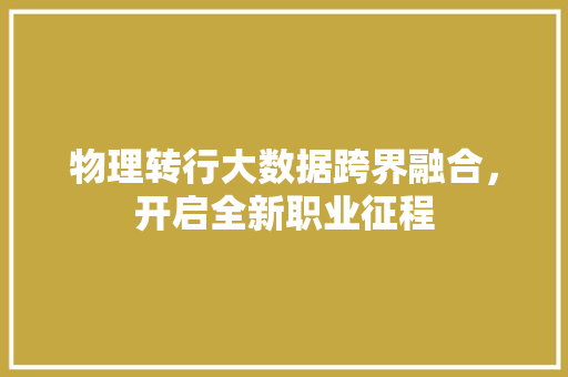 物理转行大数据跨界融合，开启全新职业征程