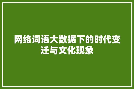 网络词语大数据下的时代变迁与文化现象