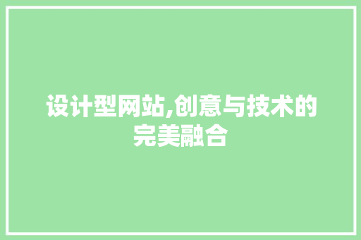 设计型网站,创意与技术的完美融合 设计型网站,创意与技术的完美融合 操作系统