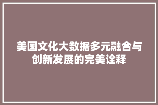 美国文化大数据多元融合与创新发展的完美诠释