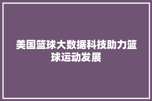 美国篮球大数据科技助力篮球运动发展