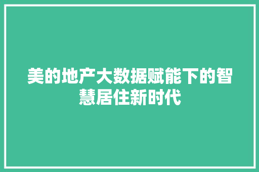 美的地产大数据赋能下的智慧居住新时代 美的地产大数据赋能下的智慧居住新时代