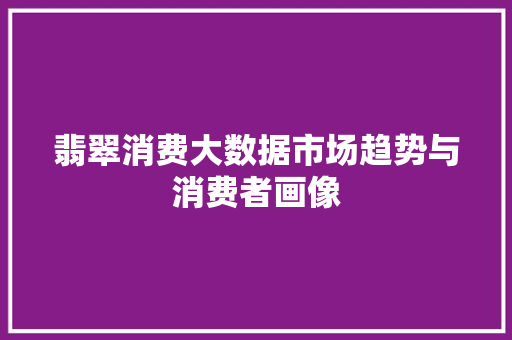 翡翠消费大数据市场趋势与消费者画像