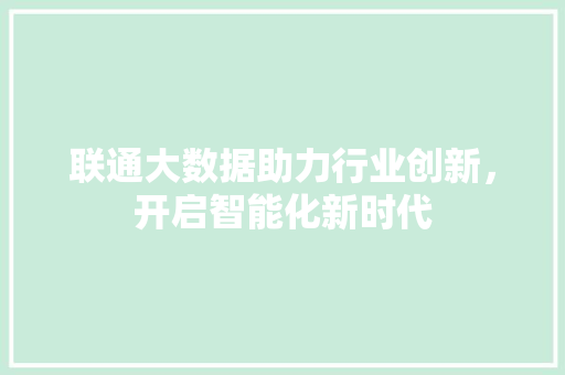 联通大数据助力行业创新，开启智能化新时代