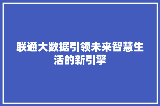 联通大数据引领未来智慧生活的新引擎