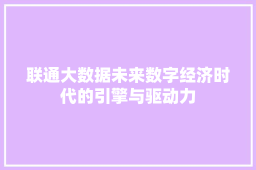 联通大数据未来数字经济时代的引擎与驱动力