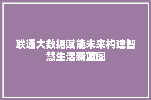 联通大数据赋能未来构建智慧生活新蓝图