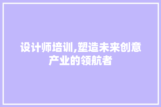 设计师培训,塑造未来创意产业的领航者 设计师培训,塑造未来创意产业的领航者 电脑故障维修