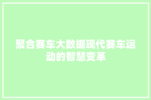 聚合赛车大数据现代赛车运动的智慧变革 聚合赛车大数据现代赛车运动的智慧变革