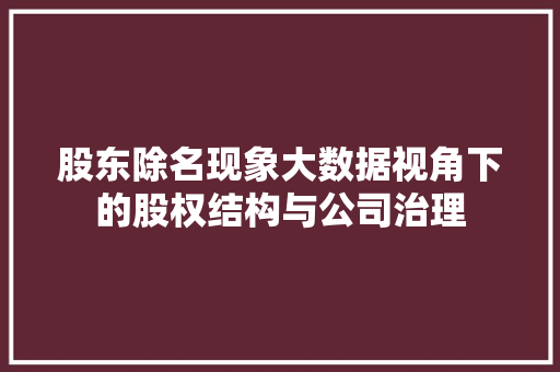 股东除名现象大数据视角下的股权结构与公司治理 股东除名现象大数据视角下的股权结构与公司治理