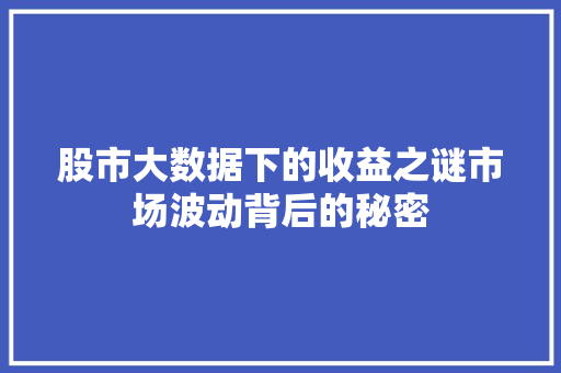 股市大数据下的收益之谜市场波动背后的秘密 股市大数据下的收益之谜市场波动背后的秘密