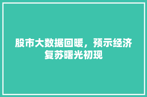 股市大数据回暖，预示经济复苏曙光初现