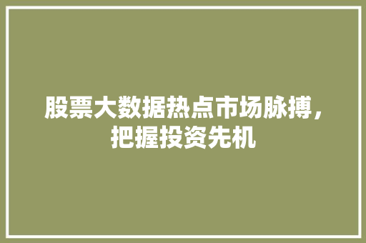 股票大数据热点市场脉搏，把握投资先机
