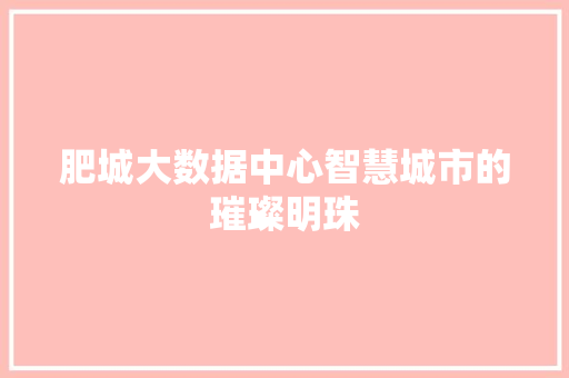 肥城大数据中心智慧城市的璀璨明珠 肥城大数据中心智慧城市的璀璨明珠