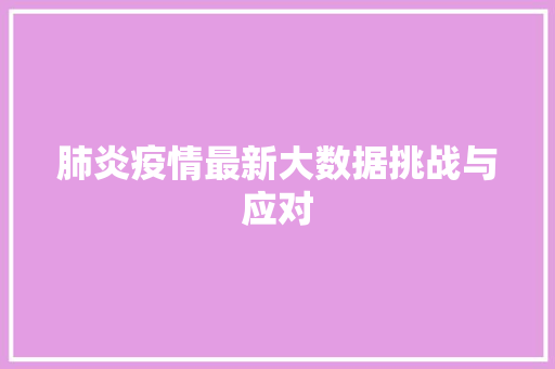肺炎疫情最新大数据挑战与应对 肺炎疫情最新大数据挑战与应对