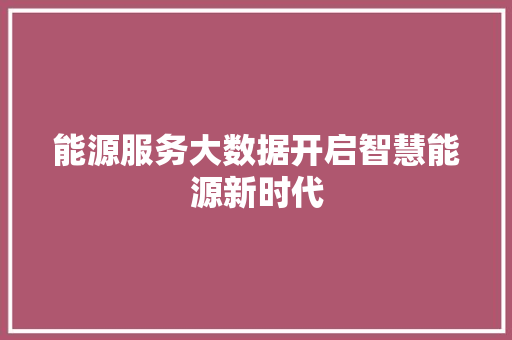 能源服务大数据开启智慧能源新时代